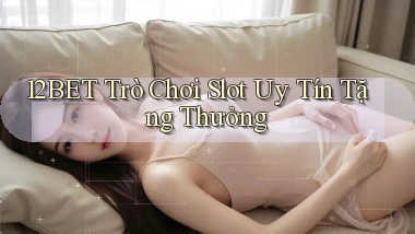 12bet  trò chơi slot uy tín tặng thưởng