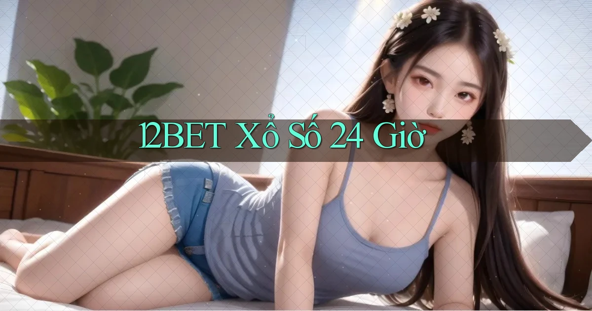 12bet xổ số 24 giờ