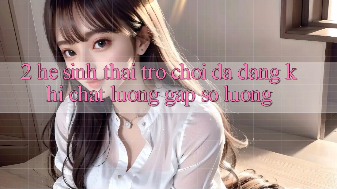 2. Hệ Sinh Thái Trò Chơi Đa Dạng: Khi Chất lượng Gặp Số Lượng 2. Hệ Sinh Thái Trò Chơi Đa Dạng: Khi Chất lượng Gặp Số Lượng