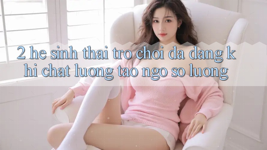 2. Hệ Sinh Thái Trò Chơi Đa Dạng: Khi Chất Lượng Tao ngộ Số Lượng 2. Hệ Sinh Thái Trò Chơi Đa Dạng: Khi Chất Lượng Tao ngộ Số Lượng