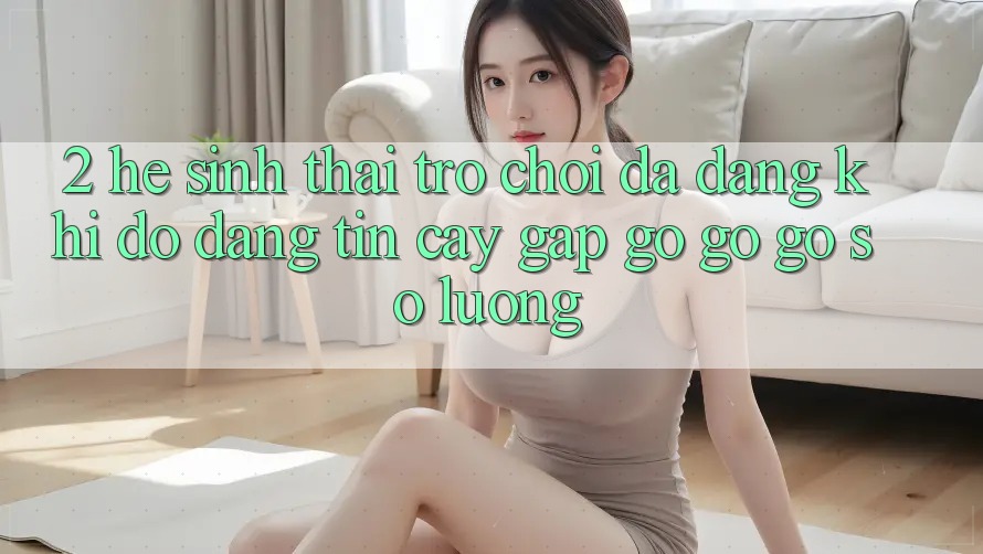2. Hệ Sinh Thái Trò Chơi Đa Dạng: Khi Độ đáng tin cậy Gặp gỡ gỡ Gỡ Số Lượng