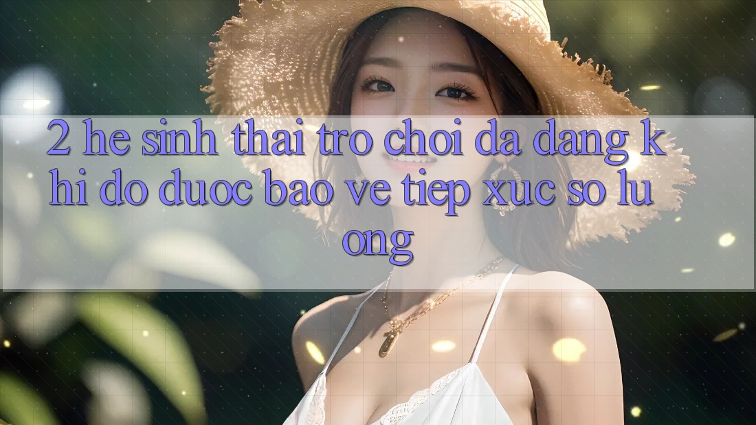 2. Hệ Sinh Thái Trò Chơi Đa Dạng: Khi Độ được bảo vệ Tiếp xúc Số Lượng