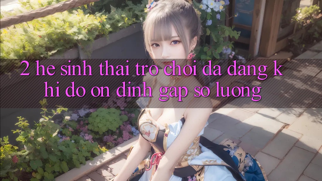2. Hệ Sinh Thái Trò Chơi Đa Dạng: Khi Độ ổn định Gặp Số Lượng