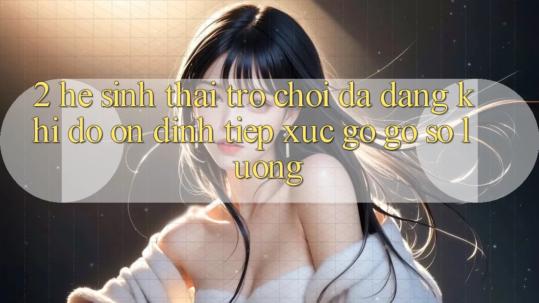 2. Hệ Sinh Thái Trò Chơi Đa Dạng: Khi Độ ổn định Tiếp xúc gỡ Gỡ Số Lượng 2. Hệ Sinh Thái Trò Chơi Đa Dạng: Khi Độ ổn định Tiếp xúc gỡ Gỡ Số Lượng