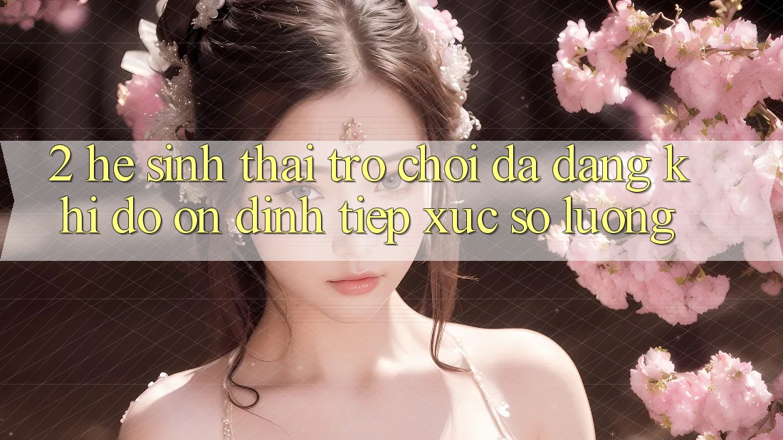 2. Hệ Sinh Thái Trò Chơi Đa Dạng: Khi Độ ổn định Tiếp xúc Số Lượng 2. Hệ Sinh Thái Trò Chơi Đa Dạng: Khi Độ ổn định Tiếp xúc Số Lượng