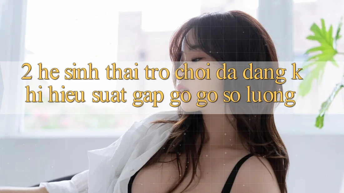 2. Hệ Sinh Thái Trò Chơi Đa Dạng: Khi Hiệu suất Gặp gỡ Gỡ Số Lượng