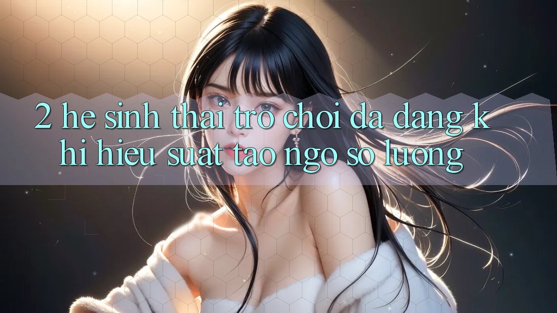 2. Hệ Sinh Thái Trò Chơi Đa Dạng: Khi Hiệu suất Tao ngộ Số Lượng 2. Hệ Sinh Thái Trò Chơi Đa Dạng: Khi Hiệu suất Tao ngộ Số Lượng