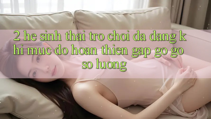 2. Hệ Sinh Thái Trò Chơi Đa Dạng: Khi Mức độ hoàn thiện Gặp gỡ Gỡ Số Lượng 2. Hệ Sinh Thái Trò Chơi Đa Dạng: Khi Mức độ hoàn thiện Gặp gỡ Gỡ Số Lượng