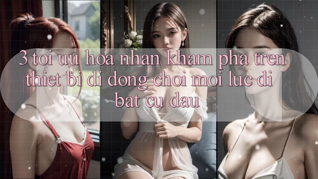 3. Tối Ưu Hóa Nhận khám phá Trên Thiết Bị Di Động: Chơi Mọi Lúc, Đi Bất Cứ Đâu 3. Tối Ưu Hóa Nhận khám phá Trên Thiết Bị Di Động: Chơi Mọi Lúc, Đi Bất Cứ Đâu