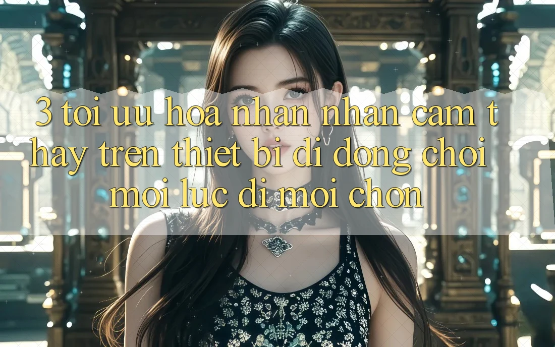 3. Tối Ưu Hóa Nhận nhận cảm thấy Trên Thiết Bị Di Động: Chơi Mọi Lúc, Đi Mọi chốn 3. Tối Ưu Hóa Nhận nhận cảm thấy Trên Thiết Bị Di Động: Chơi Mọi Lúc, Đi Mọi chốn