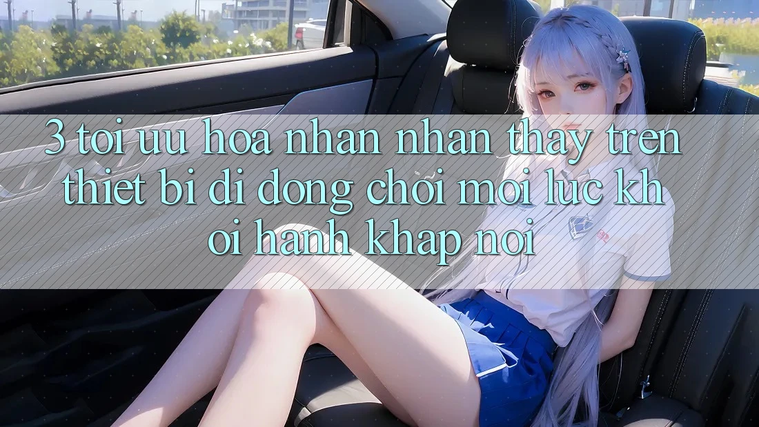 3. Tối Ưu Hóa Nhận nhận thấy Trên Thiết Bị Di Động: Chơi Mọi Lúc, Khởi hành Khắp nơi