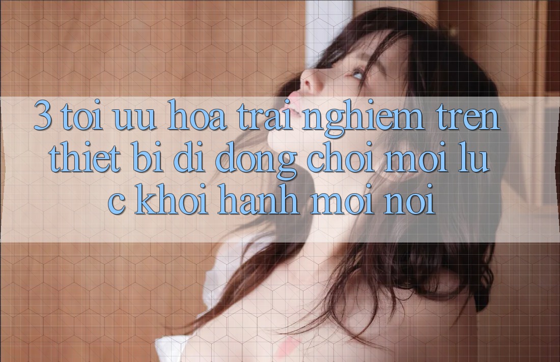 3. Tối Ưu Hóa Trải Nghiệm Trên Thiết Bị Di Động: Chơi Mọi Lúc, Khởi hành Mọi nơi