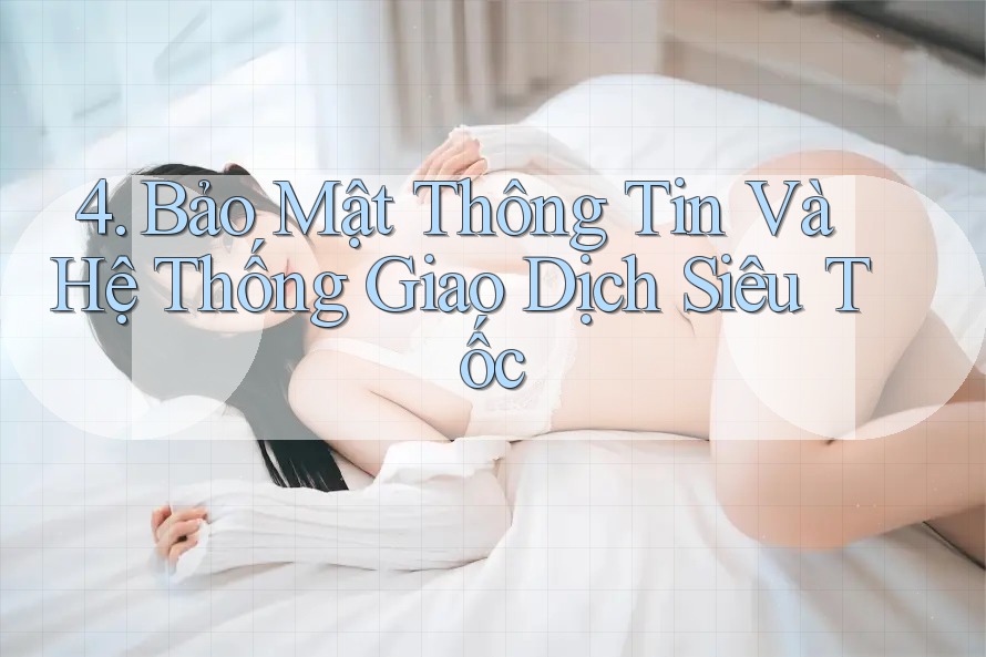 4. Bảo Mật Thông Tin Và Hệ Thống Giao Dịch Siêu Tốc 4. Bảo Mật Thông Tin Và Hệ Thống Giao Dịch Siêu Tốc