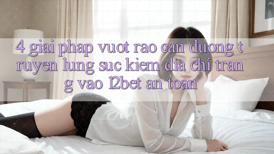 4. Giải Pháp Vượt Rào Cản Đường Truyền: Lùng sục Kiếm Địa chỉ trang Vào 12bet An Toàn 4. Giải Pháp Vượt Rào Cản Đường Truyền: Lùng sục Kiếm Địa chỉ trang Vào 12bet An Toàn