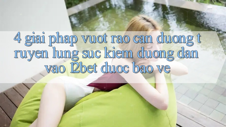 4. Giải Pháp Vượt Rào Cản Đường Truyền: Lùng sục Kiếm Đường dẫn Vào 12bet Được bảo vệ 4. Giải Pháp Vượt Rào Cản Đường Truyền: Lùng sục Kiếm Đường dẫn Vào 12bet Được bảo vệ