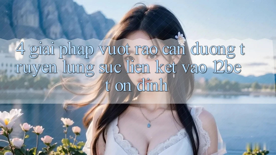 4. Giải Pháp Vượt Rào Cản Đường Truyền: Lùng sục Liên kết Vào 12bet Ổn định 4. Giải Pháp Vượt Rào Cản Đường Truyền: Lùng sục Liên kết Vào 12bet Ổn định