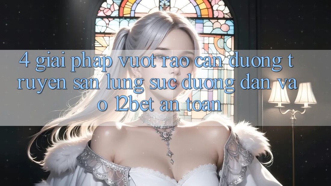 4. Giải Pháp Vượt Rào Cản Đường Truyền: Săn lùng sục Đường dẫn Vào 12bet An Toàn