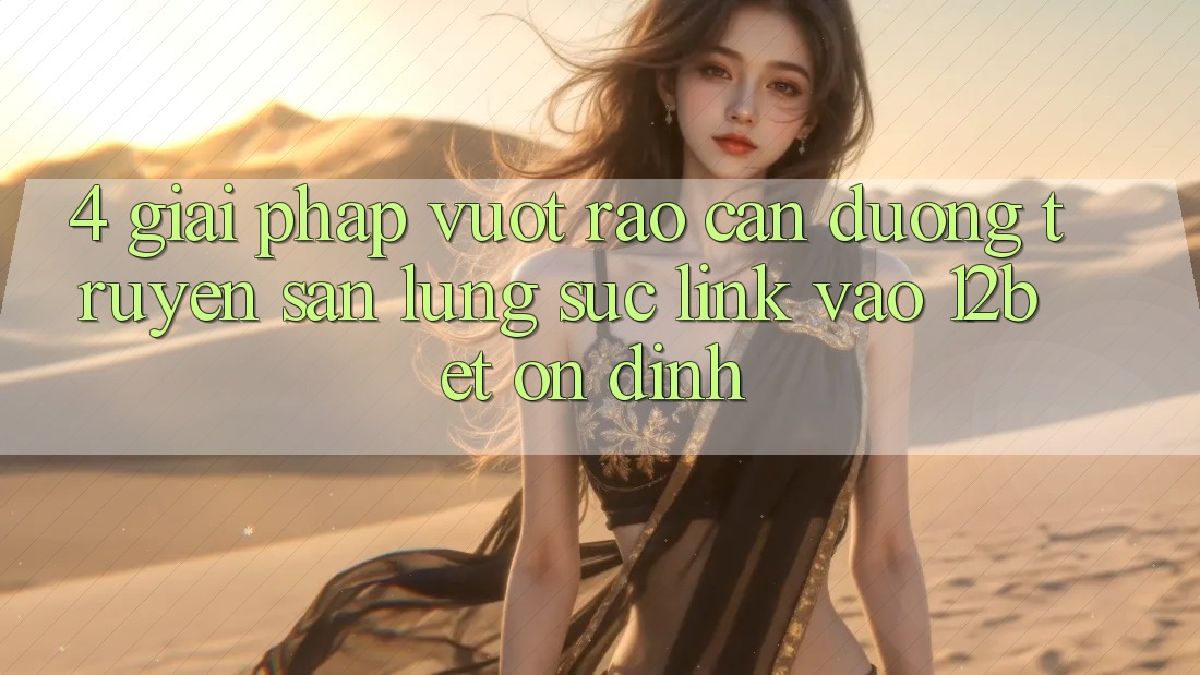 4. Giải Pháp Vượt Rào Cản Đường Truyền: Săn lùng sục Link Vào 12bet Ổn định 4. Giải Pháp Vượt Rào Cản Đường Truyền: Săn lùng sục Link Vào 12bet Ổn định