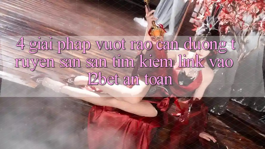 4. Giải Pháp Vượt Rào Cản Đường Truyền: Săn săn tìm Kiếm Link Vào 12bet An Toàn 4. Giải Pháp Vượt Rào Cản Đường Truyền: Săn săn tìm Kiếm Link Vào 12bet An Toàn