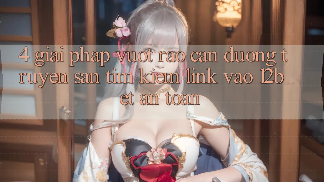 4. Giải Pháp Vượt Rào Cản Đường Truyền: Săn tìm Kiếm Link Vào 12bet An Toàn 4. Giải Pháp Vượt Rào Cản Đường Truyền: Săn tìm Kiếm Link Vào 12bet An Toàn