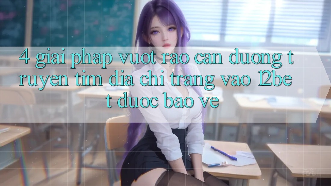 4. Giải Pháp Vượt Rào Cản Đường Truyền: Tìm Địa chỉ trang Vào 12bet Được bảo vệ