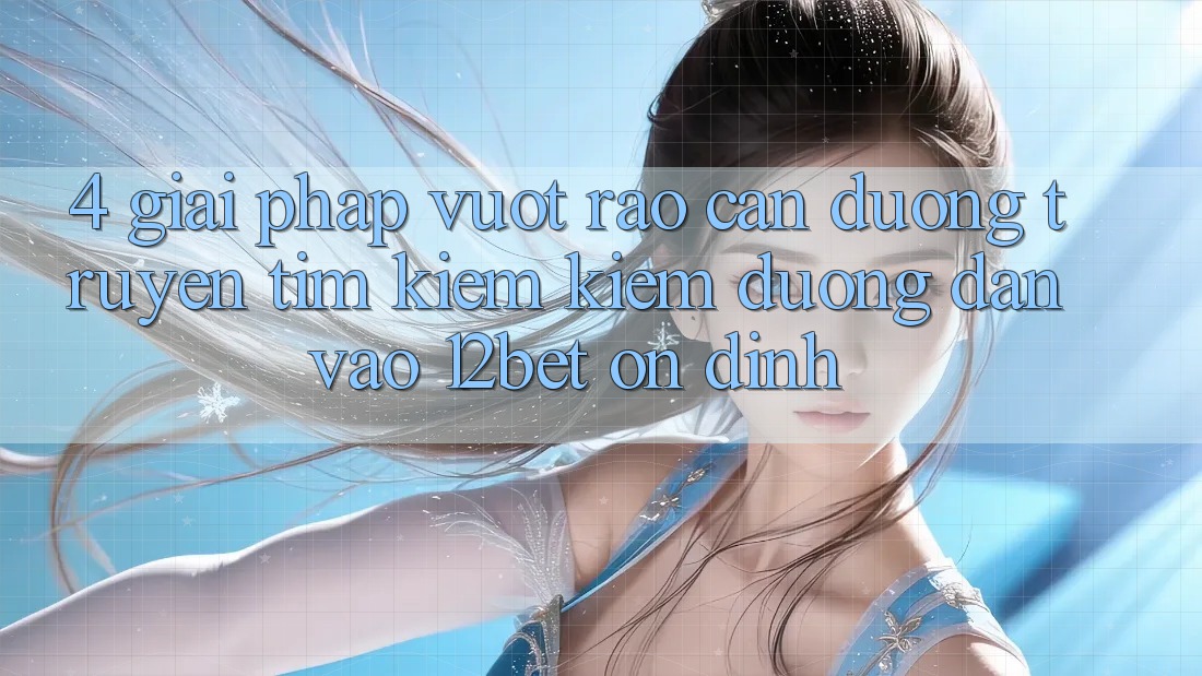 4. Giải Pháp Vượt Rào Cản Đường Truyền: Tìm kiếm Kiếm Đường dẫn Vào 12bet Ổn định 4. Giải Pháp Vượt Rào Cản Đường Truyền: Tìm kiếm Kiếm Đường dẫn Vào 12bet Ổn định