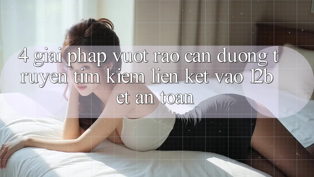 4. Giải Pháp Vượt Rào Cản Đường Truyền: Tìm Kiếm Liên kết Vào 12bet An Toàn 4. Giải Pháp Vượt Rào Cản Đường Truyền: Tìm Kiếm Liên kết Vào 12bet An Toàn