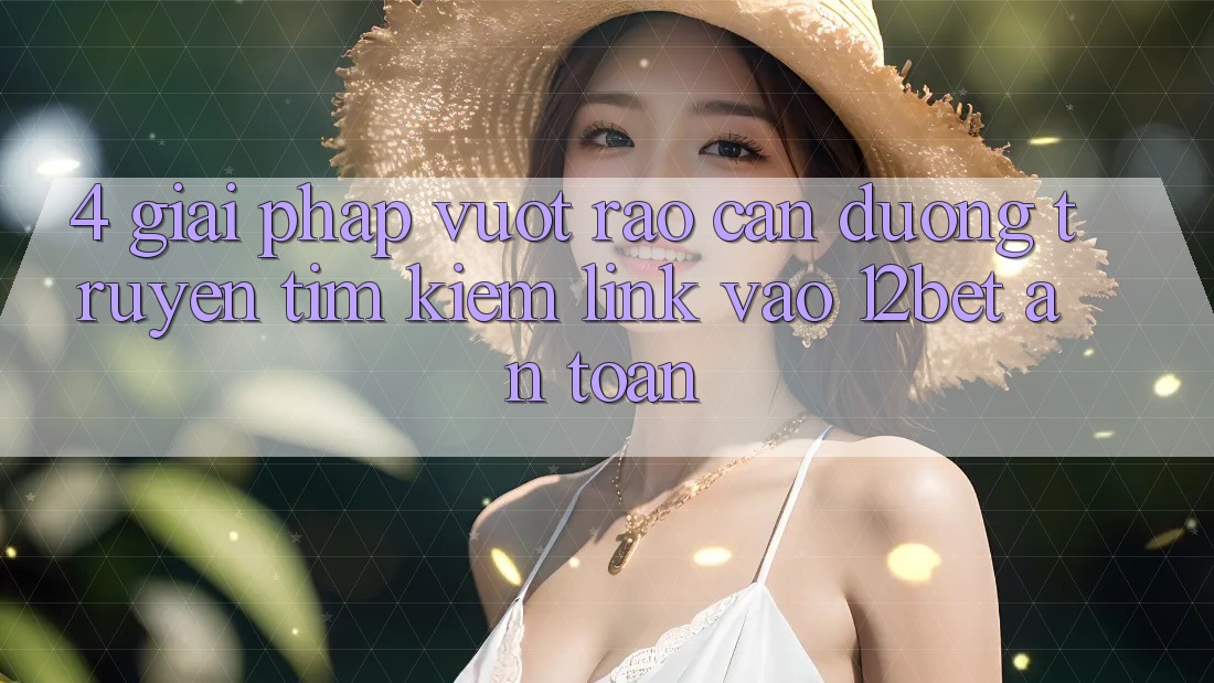 4. Giải Pháp Vượt Rào Cản Đường Truyền: Tìm Kiếm Link Vào 12bet An Toàn 4. Giải Pháp Vượt Rào Cản Đường Truyền: Tìm Kiếm Link Vào 12bet An Toàn