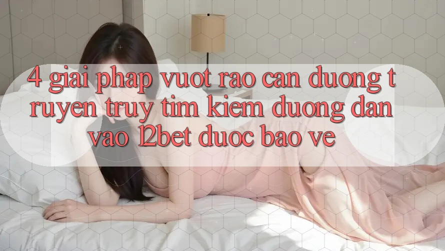 4. Giải Pháp Vượt Rào Cản Đường Truyền: Truy tìm Kiếm Đường dẫn Vào 12bet Được bảo vệ 4. Giải Pháp Vượt Rào Cản Đường Truyền: Truy tìm Kiếm Đường dẫn Vào 12bet Được bảo vệ