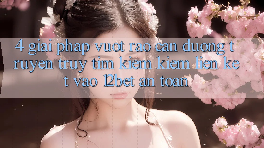 4. Giải Pháp Vượt Rào Cản Đường Truyền: Truy tìm kiếm kiếm Liên kết Vào 12bet An Toàn 4. Giải Pháp Vượt Rào Cản Đường Truyền: Truy tìm kiếm kiếm Liên kết Vào 12bet An Toàn