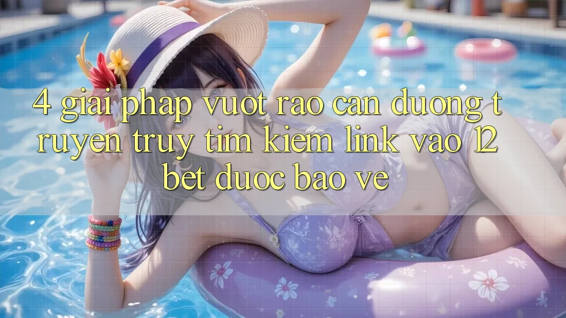 4. Giải Pháp Vượt Rào Cản Đường Truyền: Truy tìm kiếm Link Vào 12bet Được bảo vệ 4. Giải Pháp Vượt Rào Cản Đường Truyền: Truy tìm kiếm Link Vào 12bet Được bảo vệ