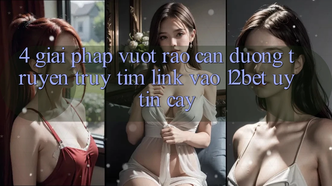 4. Giải Pháp Vượt Rào Cản Đường Truyền: Truy tìm Link Vào 12bet Uy tín cậy