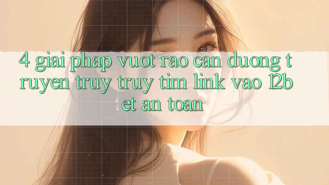 4. Giải Pháp Vượt Rào Cản Đường Truyền: Truy truy tìm Link Vào 12bet An toàn 4. Giải Pháp Vượt Rào Cản Đường Truyền: Truy truy tìm Link Vào 12bet An toàn
