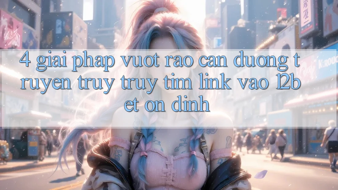 4. Giải Pháp Vượt Rào Cản Đường Truyền: Truy truy tìm Link Vào 12bet Ổn định 4. Giải Pháp Vượt Rào Cản Đường Truyền: Truy truy tìm Link Vào 12bet Ổn định
