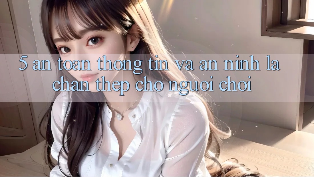 5. An Toàn Thông Tin Và An ninh: Lá Chắn Thép Cho Người Chơi