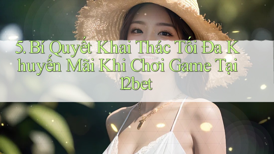 5. Bí Quyết Khai Thác Tối Đa Khuyến Mãi Khi Chơi Game Tại 12bet 5. Bí Quyết Khai Thác Tối Đa Khuyến Mãi Khi Chơi Game Tại 12bet