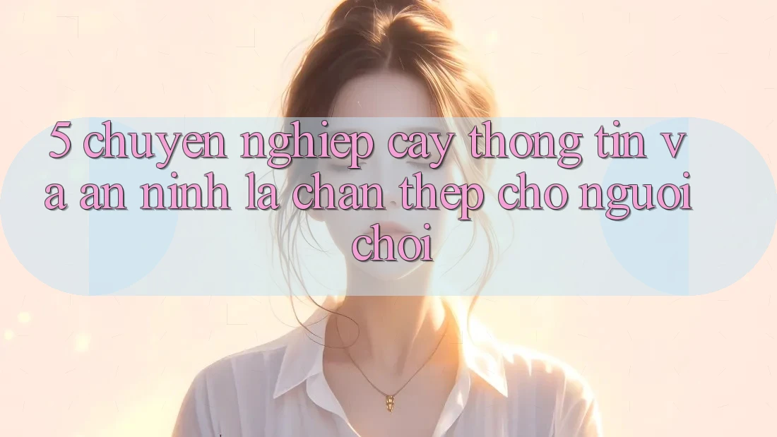 5. Chuyên nghiệp cậy Thông Tin Và An ninh: Lá Chắn Thép Cho Người Chơi