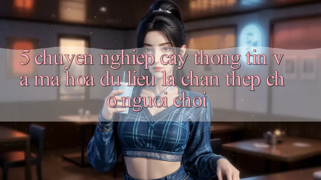 5. Chuyên nghiệp cậy Thông Tin Và Mã hóa dữ liệu: Lá Chắn Thép Cho Người Chơi