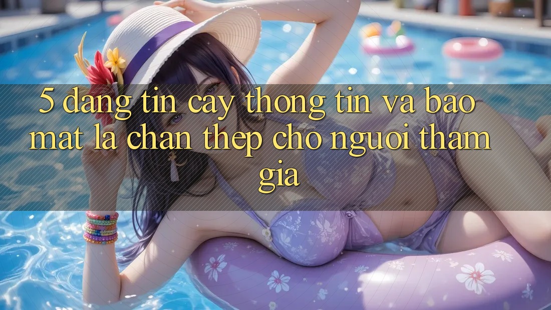 5. Đáng tin cậy Thông Tin Và Bảo Mật: Lá Chắn Thép Cho Người tham gia 5. Đáng tin cậy Thông Tin Và Bảo Mật: Lá Chắn Thép Cho Người tham gia