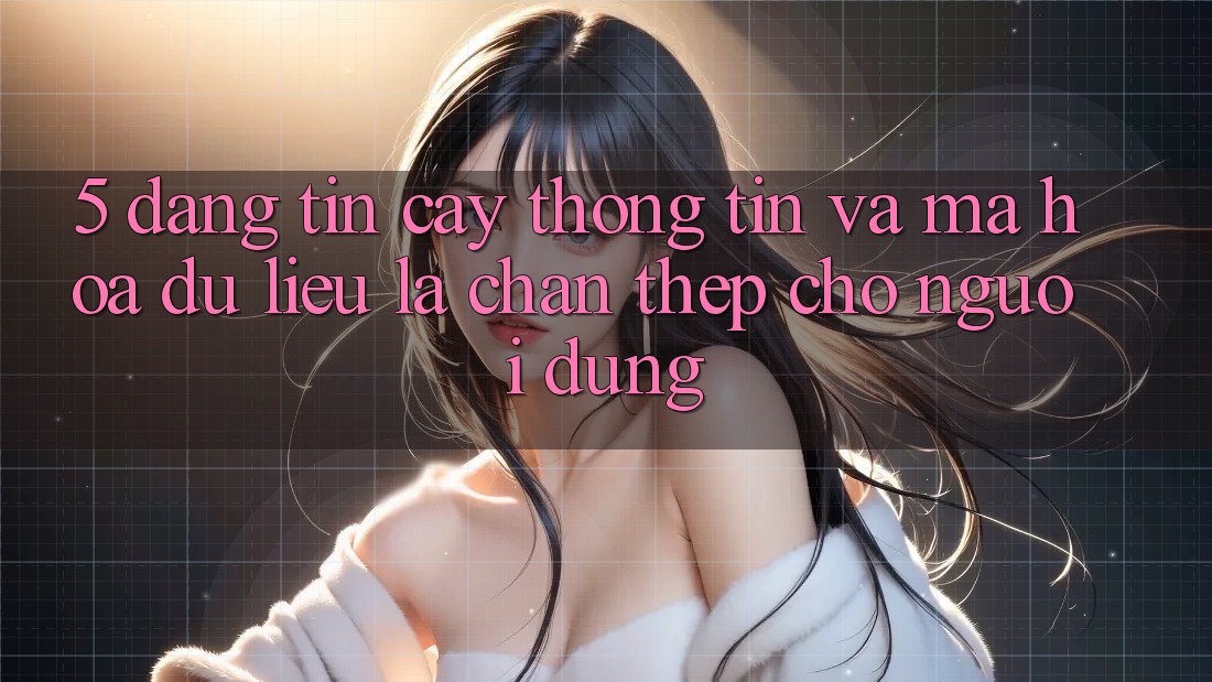 5. Đáng tin cậy Thông Tin Và Mã hóa dữ liệu: Lá Chắn Thép Cho Người dùng 5. Đáng tin cậy Thông Tin Và Mã hóa dữ liệu: Lá Chắn Thép Cho Người dùng