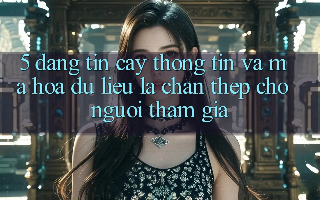 5. Đáng tin cậy Thông Tin Và Mã hóa dữ liệu: Lá Chắn Thép Cho Người tham gia 5. Đáng tin cậy Thông Tin Và Mã hóa dữ liệu: Lá Chắn Thép Cho Người tham gia