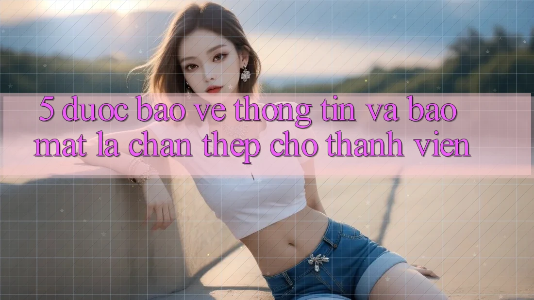 5. Được bảo vệ Thông Tin Và Bảo Mật: Lá Chắn Thép Cho Thành viên 5. Được bảo vệ Thông Tin Và Bảo Mật: Lá Chắn Thép Cho Thành viên