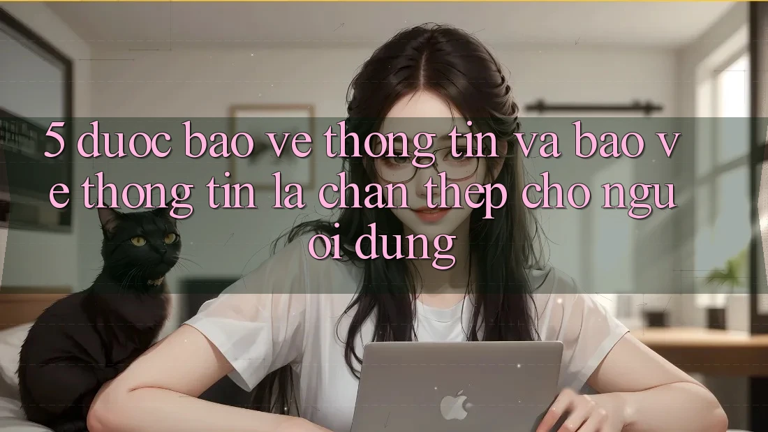 5. Được bảo vệ Thông Tin Và Bảo vệ thông tin: Lá Chắn Thép Cho Người dùng 5. Được bảo vệ Thông Tin Và Bảo vệ thông tin: Lá Chắn Thép Cho Người dùng