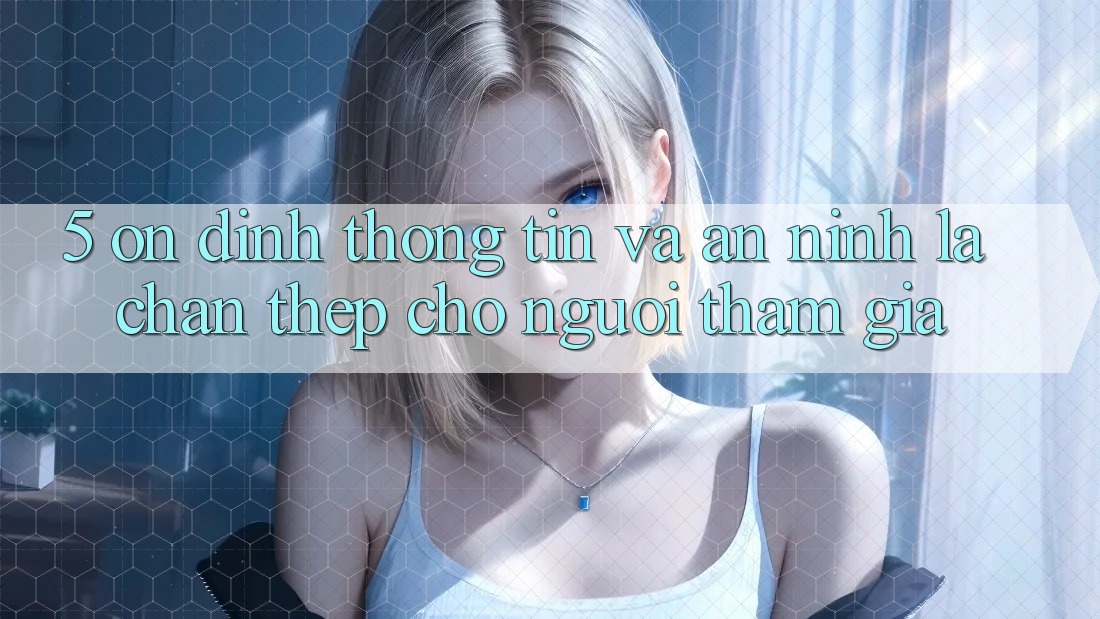 5. Ổn định Thông Tin Và An ninh: Lá Chắn Thép Cho Người tham gia 5. Ổn định Thông Tin Và An ninh: Lá Chắn Thép Cho Người tham gia