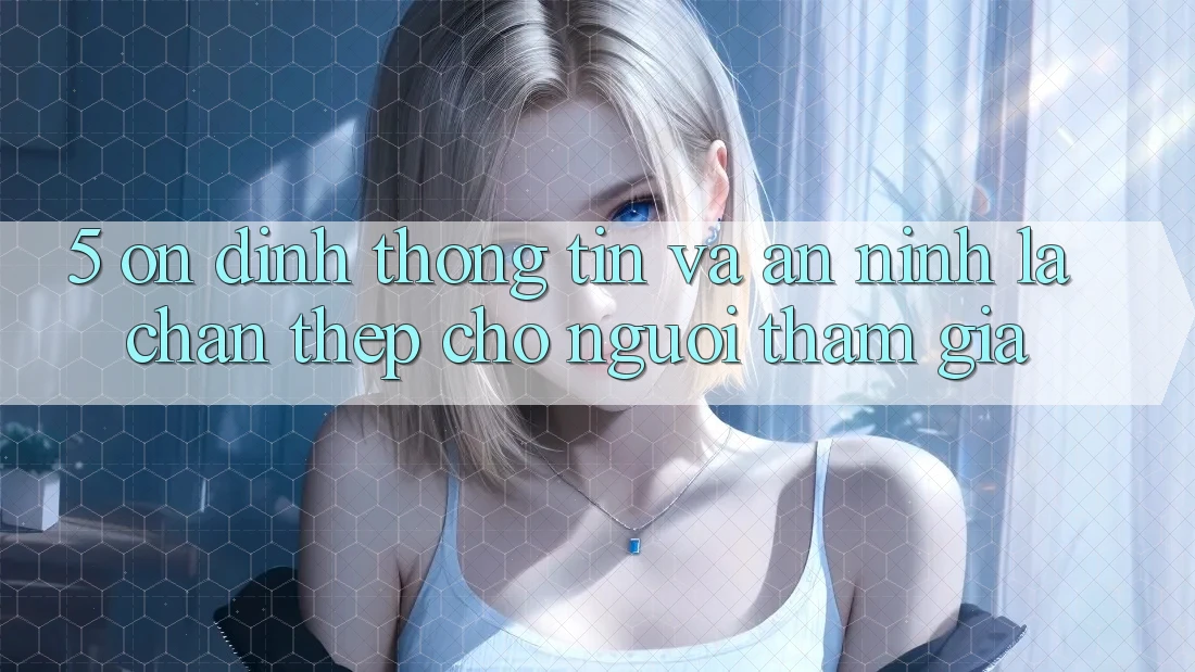 5. Ổn định Thông Tin Và An ninh: Lá Chắn Thép Cho Người tham gia 5. Ổn định Thông Tin Và An ninh: Lá Chắn Thép Cho Người tham gia