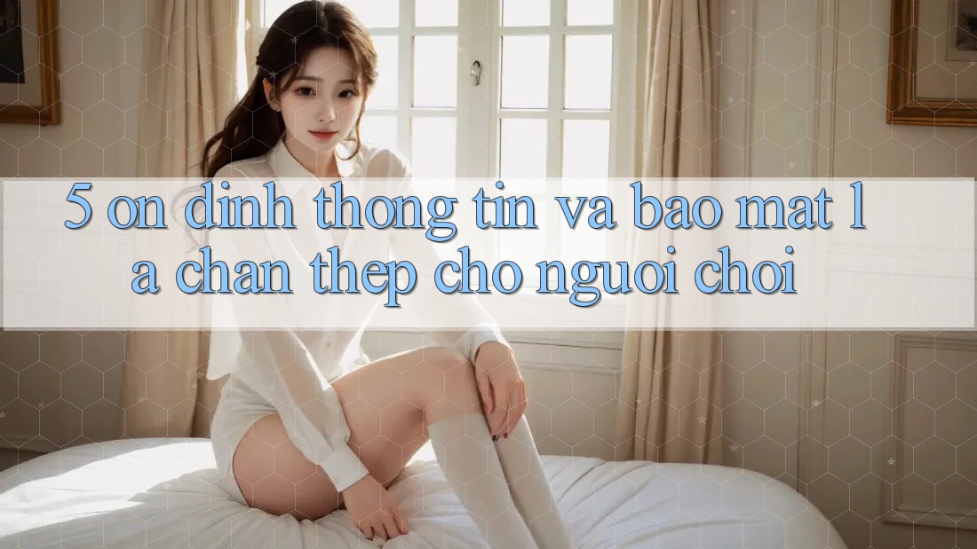 5. Ổn định Thông Tin Và Bảo Mật: Lá Chắn Thép Cho Người Chơi 5. Ổn định Thông Tin Và Bảo Mật: Lá Chắn Thép Cho Người Chơi