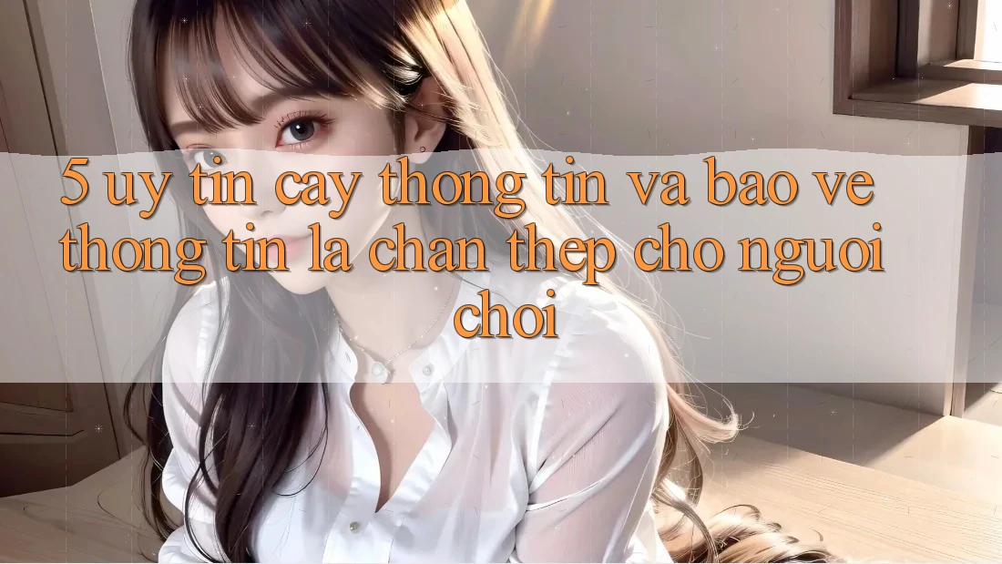 5. Uy tín cậy Thông Tin Và Bảo vệ thông tin: Lá Chắn Thép Cho Người Chơi 5. Uy tín cậy Thông Tin Và Bảo vệ thông tin: Lá Chắn Thép Cho Người Chơi