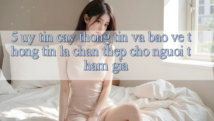 5. Uy tín cậy Thông Tin Và Bảo vệ thông tin: Lá Chắn Thép Cho Người tham gia