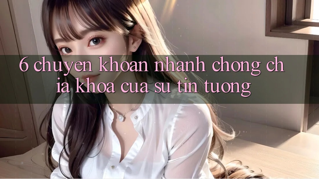 6. Chuyển khoản Nhanh Chóng: Chìa Khóa Của Sự Tin Tưởng 6. Chuyển khoản Nhanh Chóng: Chìa Khóa Của Sự Tin Tưởng