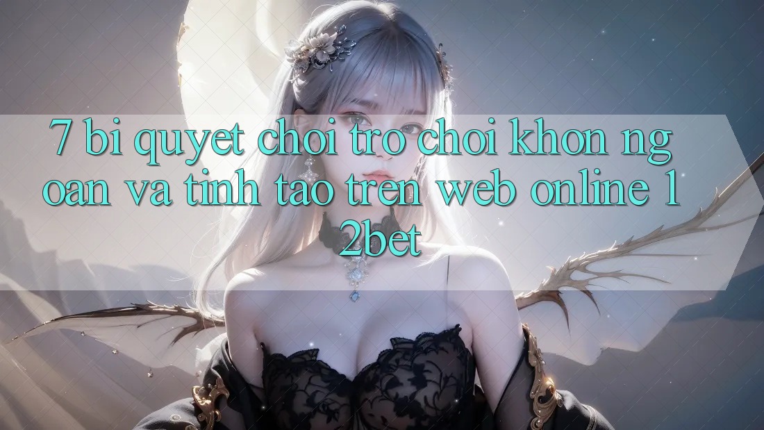 7. Bí Quyết Chơi Trò chơi Khôn Ngoan Và Tỉnh táo Trên Web Online 12bet 7. Bí Quyết Chơi Trò chơi Khôn Ngoan Và Tỉnh táo Trên Web Online 12bet